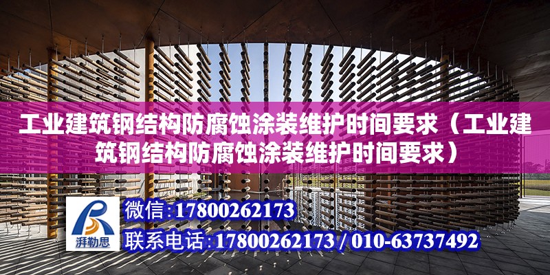 工業建筑鋼結構防腐蝕涂裝維護時間要求（工業建筑鋼結構防腐蝕涂裝維護時間要求）