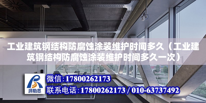 工業建筑鋼結構防腐蝕涂裝維護時間多久（工業建筑鋼結構防腐蝕涂裝維護時間多久一次）