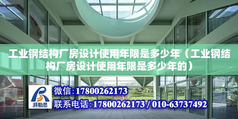 工業鋼結構廠房設計使用年限是多少年（工業鋼結構廠房設計使用年限是多少年的）