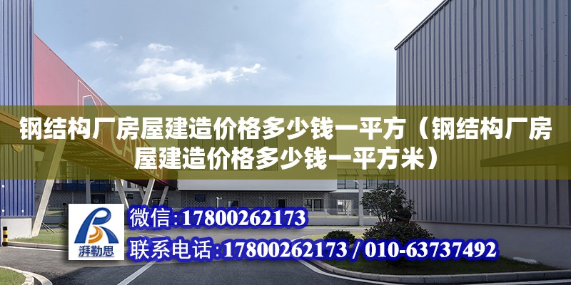 鋼結構廠房屋建造價格多少錢一平方（鋼結構廠房屋建造價格多少錢一平方米）