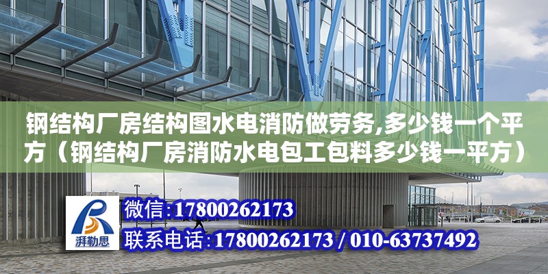 鋼結構廠房結構圖水電消防做勞務,多少錢一個平方（鋼結構廠房消防水電包工包料多少錢一平方）