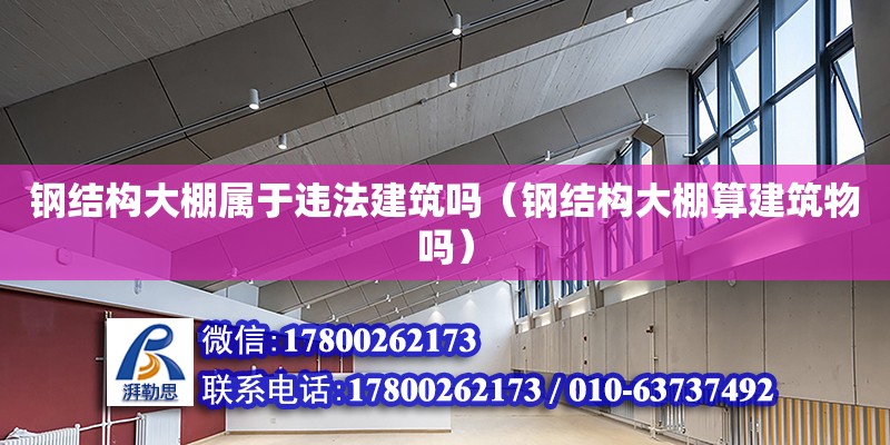 鋼結構大棚屬于違法建筑嗎（鋼結構大棚算建筑物嗎）