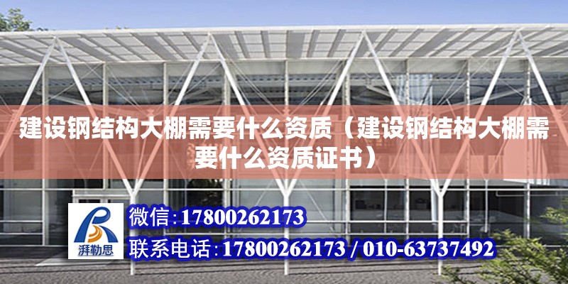 建設鋼結構大棚需要什么資質（建設鋼結構大棚需要什么資質證書）