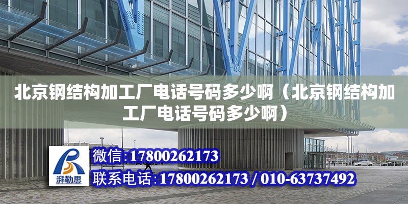 北京鋼結構加工廠**號碼多少?。ū本╀摻Y構加工廠**號碼多少啊）