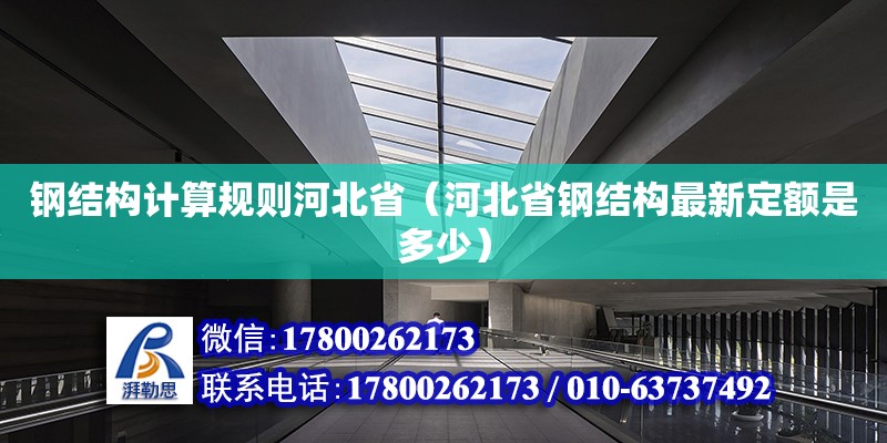 鋼結構計算規則河北?。ê颖笔′摻Y構最新定額是多少）