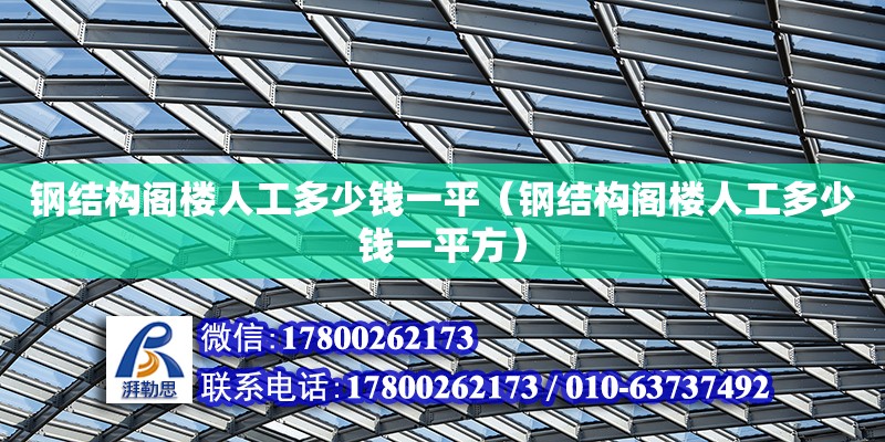 鋼結構閣樓人工多少錢一平（鋼結構閣樓人工多少錢一平方）