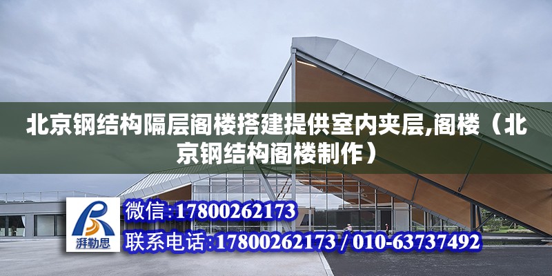 北京鋼結構隔層閣樓搭建提供室內夾層,閣樓（北京鋼結構閣樓制作）