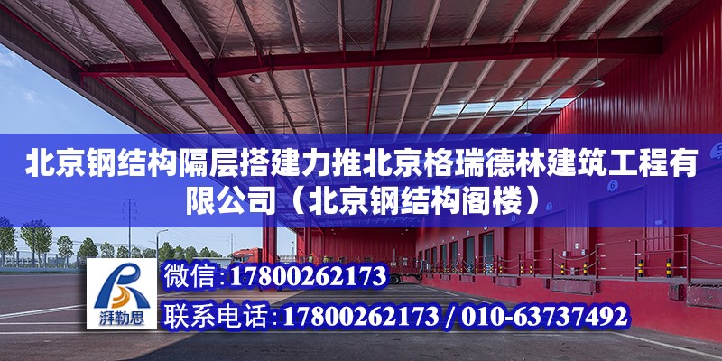 北京鋼結構隔層搭建力推北京格瑞德林建筑工程有限公司（北京鋼結構閣樓）