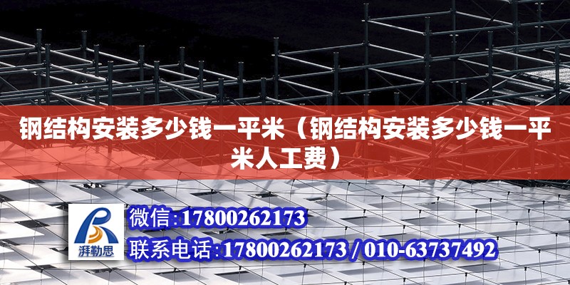 鋼結構安裝多少錢一平米（鋼結構安裝多少錢一平米人工費）