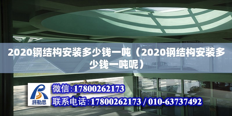 2020鋼結構安裝多少錢一噸（2020鋼結構安裝多少錢一噸呢） 結構砌體施工