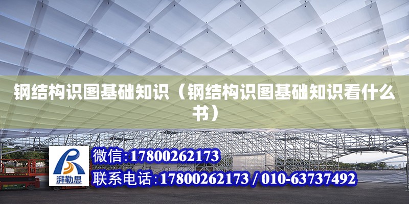 鋼結構識圖基礎知識（鋼結構識圖基礎知識看什么書）