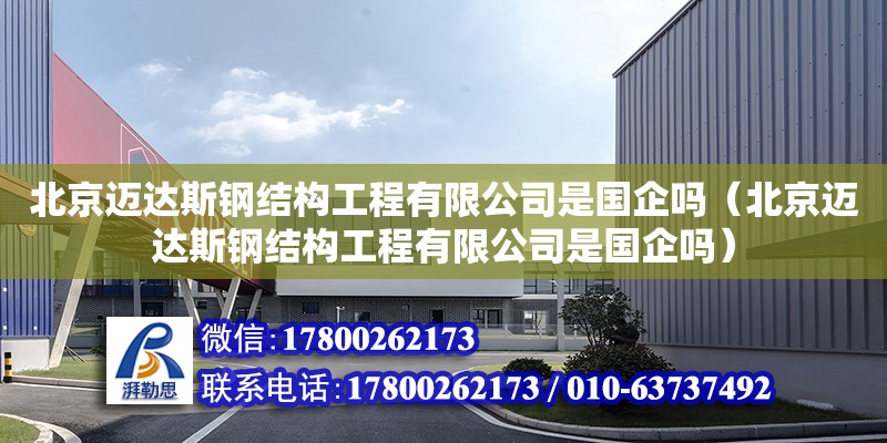 北京邁達斯鋼結構工程有限公司是國企嗎（北京邁達斯鋼結構工程有限公司是國企嗎）