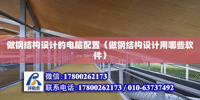 做鋼結構設計的電腦配置（做鋼結構設計用哪些軟件）