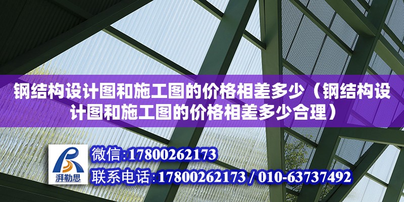 鋼結構設計圖和施工圖的價格相差多少（鋼結構設計圖和施工圖的價格相差多少合理） 鋼結構鋼結構停車場設計