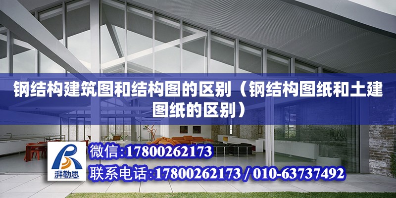 鋼結構建筑圖和結構圖的區別（鋼結構圖紙和土建圖紙的區別） 結構框架施工