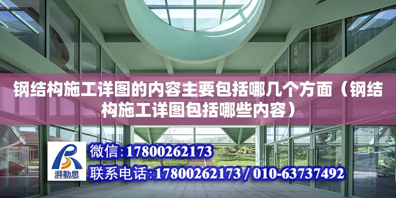 鋼結構施工詳圖的內容主要包括哪幾個方面（鋼結構施工詳圖包括哪些內容）