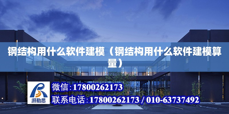 鋼結構用什么軟件建模（鋼結構用什么軟件建模算量）