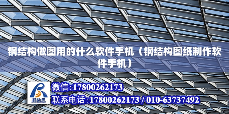 鋼結構做圖用的什么軟件手機（鋼結構圖紙制作軟件手機） 鋼結構框架施工