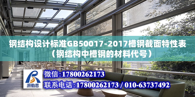 鋼結構設計標準GB50017-2017槽鋼截面特性表（鋼結構中槽鋼的材料代號）