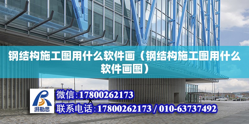 鋼結構施工圖用什么軟件畫（鋼結構施工圖用什么軟件畫圖） 結構工業裝備設計