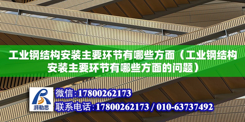 工業鋼結構安裝主要環節有哪些方面（工業鋼結構安裝主要環節有哪些方面的問題）