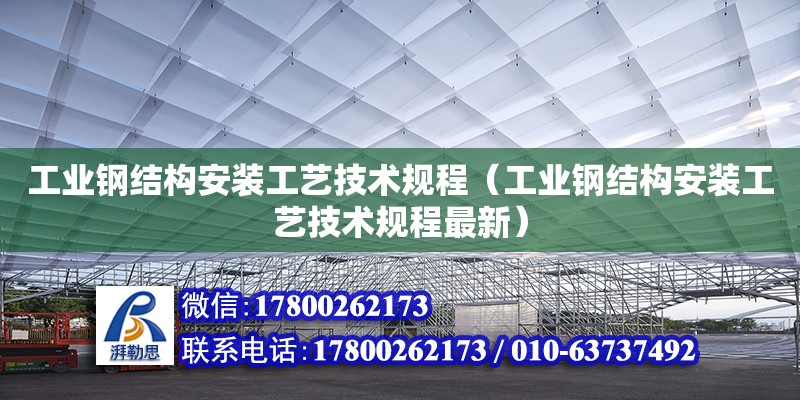 工業鋼結構安裝工藝技術規程（工業鋼結構安裝工藝技術規程最新）