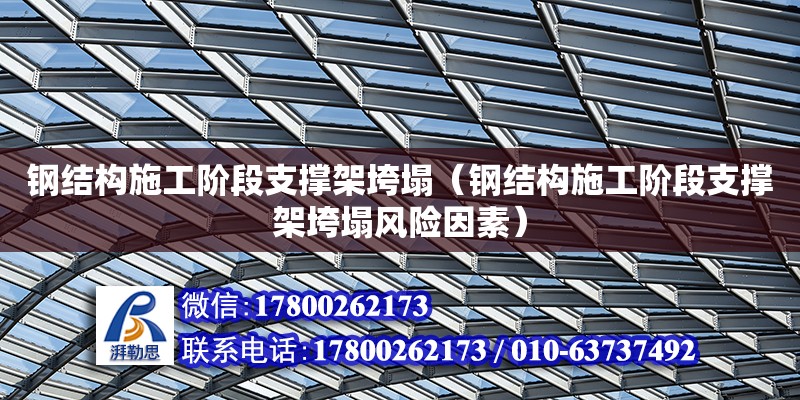 鋼結構施工階段支撐架垮塌（鋼結構施工階段支撐架垮塌風險因素）