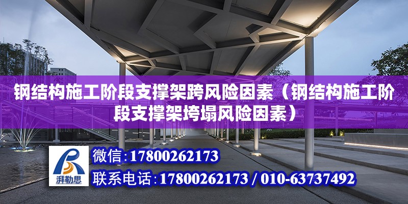 鋼結構施工階段支撐架跨風險因素（鋼結構施工階段支撐架垮塌風險因素） 結構污水處理池設計