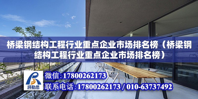 橋梁鋼結構工程行業重點企業市場排名榜（橋梁鋼結構工程行業重點企業市場排名榜） 結構工業鋼結構施工