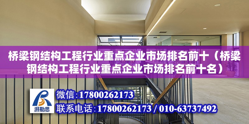 橋梁鋼結構工程行業重點企業市場排名前十（橋梁鋼結構工程行業重點企業市場排名前十名） 裝飾幕墻施工