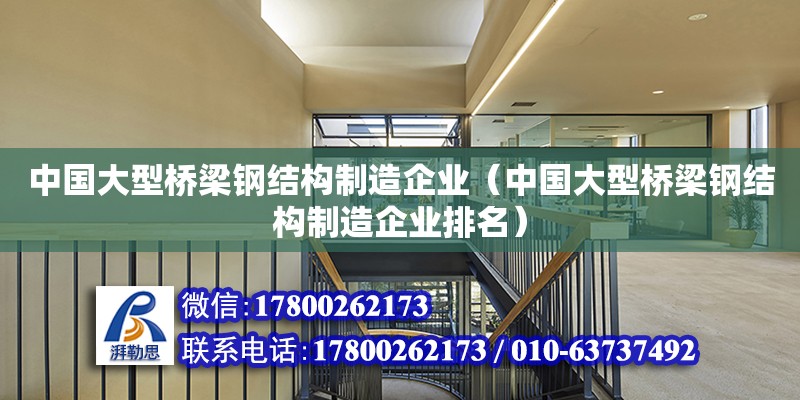 中國大型橋梁鋼結構制造企業（中國大型橋梁鋼結構制造企業排名）