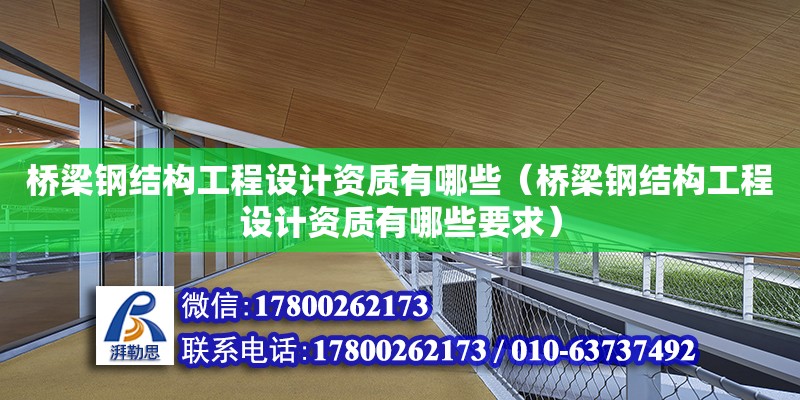 橋梁鋼結構工程設計資質有哪些（橋梁鋼結構工程設計資質有哪些要求）