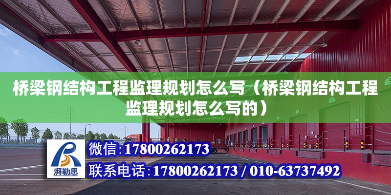 橋梁鋼結構工程監理規劃怎么寫（橋梁鋼結構工程監理規劃怎么寫的）