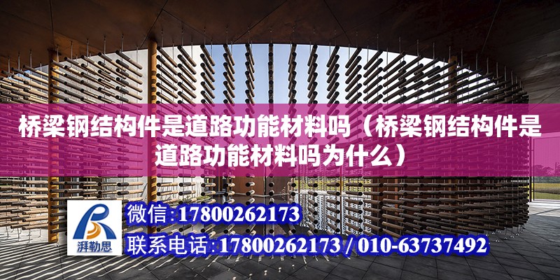 橋梁鋼結構件是道路功能材料嗎（橋梁鋼結構件是道路功能材料嗎為什么）