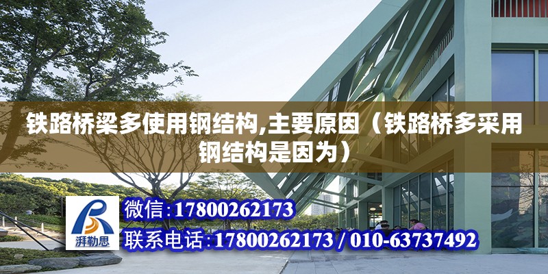 鐵路橋梁多使用鋼結構,主要原因（鐵路橋多采用鋼結構是因為） 結構工業裝備施工