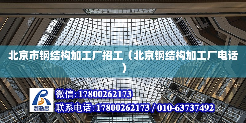 北京市鋼結構加工廠招工（北京鋼結構加工廠電話） 建筑消防施工