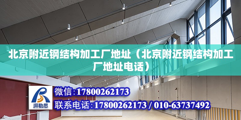 北京附近鋼結構加工廠地址（北京附近鋼結構加工廠地址**）