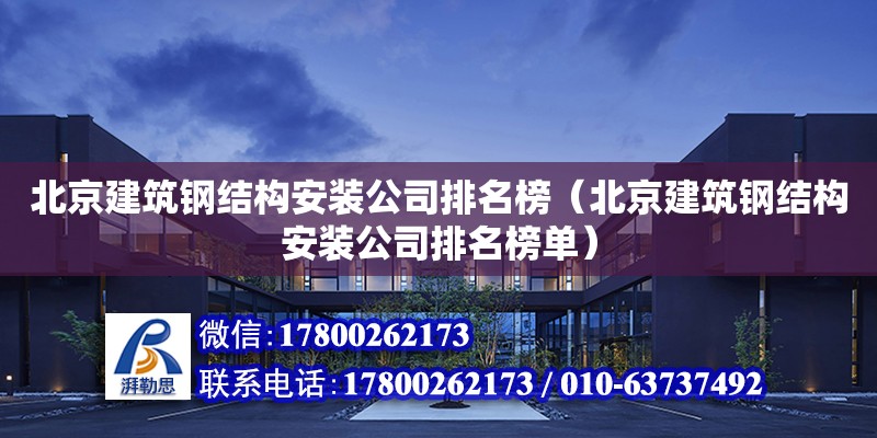 北京建筑鋼結構安裝公司排名榜（北京建筑鋼結構安裝公司排名榜單） 結構地下室施工