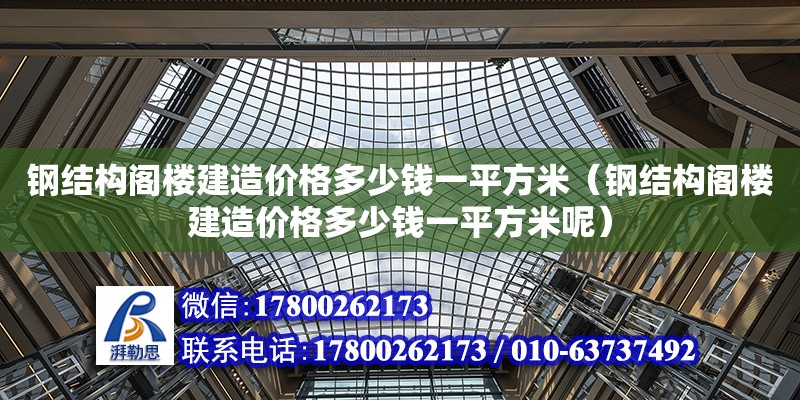 鋼結構閣樓建造價格多少錢一平方米（鋼結構閣樓建造價格多少錢一平方米呢） 結構機械鋼結構施工