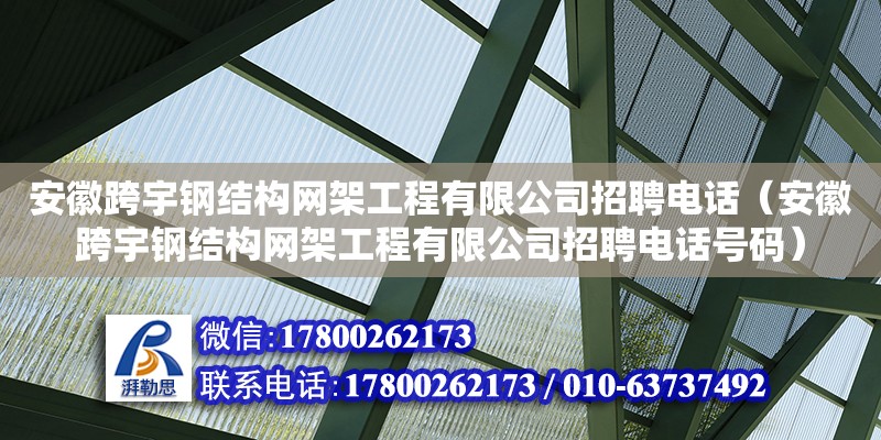 安徽跨宇鋼結構網架工程有限公司招聘**（安徽跨宇鋼結構網架工程有限公司招聘**號碼）