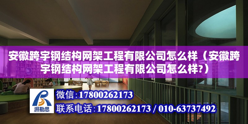 安徽跨宇鋼結構網架工程有限公司怎么樣（安徽跨宇鋼結構網架工程有限公司怎么樣?）