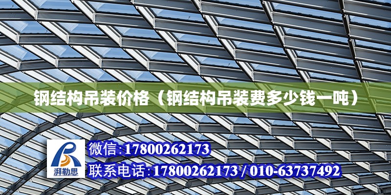 鋼結構吊裝價格（鋼結構吊裝費多少錢一噸） 裝飾家裝施工