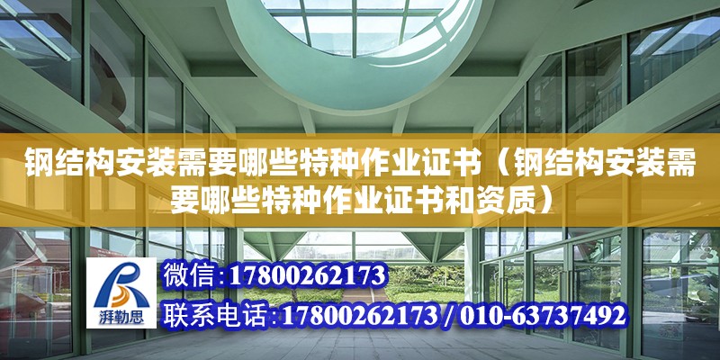 鋼結構安裝需要哪些特種作業證書（鋼結構安裝需要哪些特種作業證書和資質）