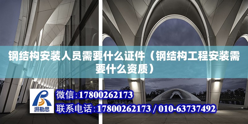 鋼結構安裝人員需要什么證件（鋼結構工程安裝需要什么資質）