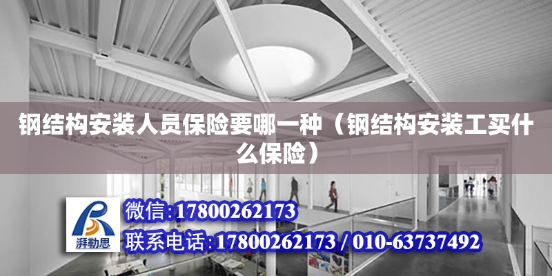 鋼結構安裝人員保險要哪一種（鋼結構安裝工買什么保險） 結構工業鋼結構設計