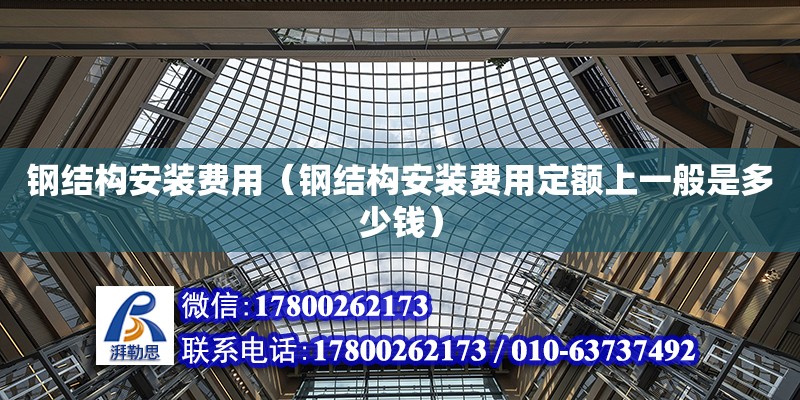 鋼結構安裝費用（鋼結構安裝費用定額上一般是多少錢） 結構電力行業設計