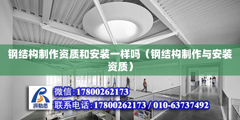 鋼結構制作資質和安裝一樣嗎（鋼結構制作與安裝資質） 鋼結構網架設計