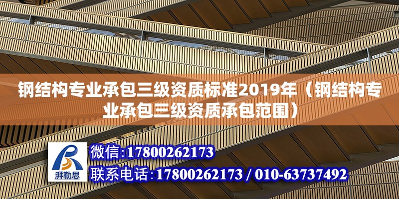 鋼結構專業承包三級資質標準2019年（鋼結構專業承包三級資質承包范圍）