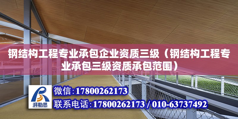 鋼結構工程專業承包企業資質三級（鋼結構工程專業承包三級資質承包范圍）