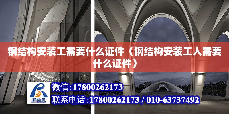 鋼結構安裝工需要什么證件（鋼結構安裝工人需要什么證件） 結構橋梁鋼結構施工